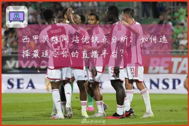 西甲买球网站优缺点分析：如何选择最适合你的直播平台？