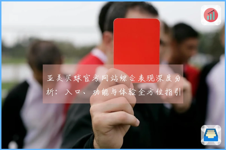 亚美买球官方网站综合表现深度分析：入口、功能与体验全方位指引