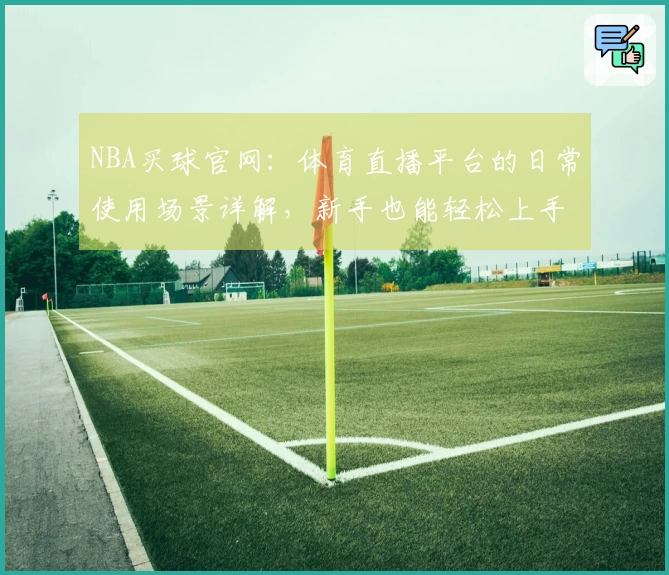 NBA买球官网：体育直播平台的日常使用场景详解，新手也能轻松上手