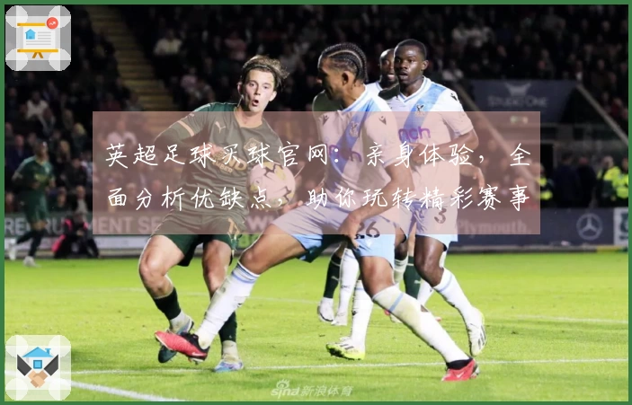 英超足球买球官网：亲身体验，全面分析优缺点，助你玩转精彩赛事。