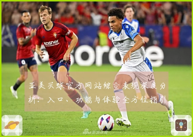 亚美买球官方网站综合表现深度分析：入口、功能与体验全方位指引