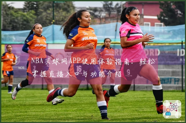 NBA买球网APP使用体验指南：轻松掌握直播入口与功能介绍