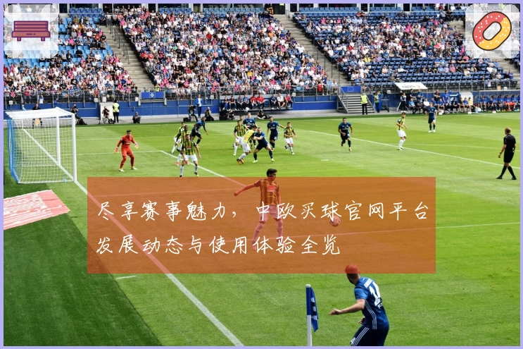 尽享赛事魅力，中欧买球官网平台发展动态与使用体验全览